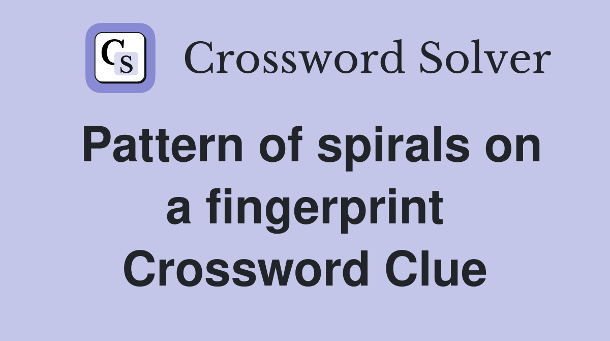 Pattern of spirals on a fingerprint Crossword Clue Answers